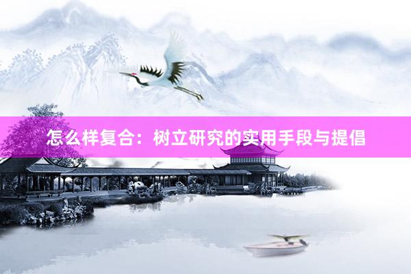 怎么样复合：树立研究的实用手段与提倡