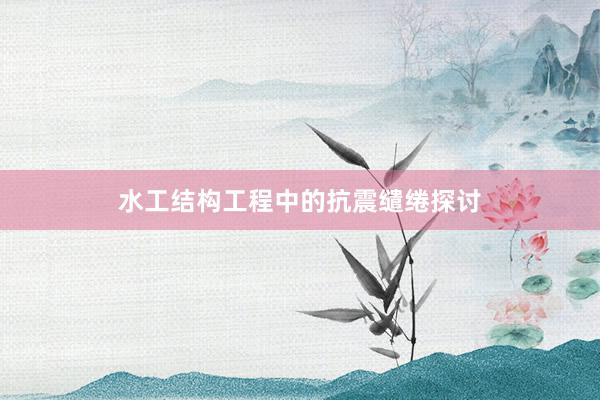 水工结构工程中的抗震缱绻探讨