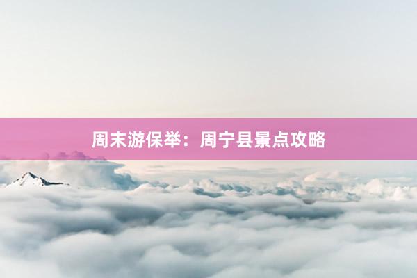 周末游保举：周宁县景点攻略