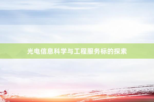 光电信息科学与工程服务标的探索