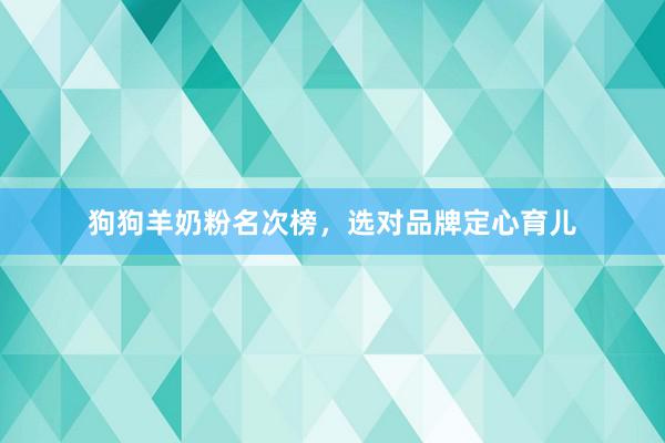 狗狗羊奶粉名次榜，选对品牌定心育儿