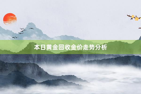 本日黄金回收金价走势分析