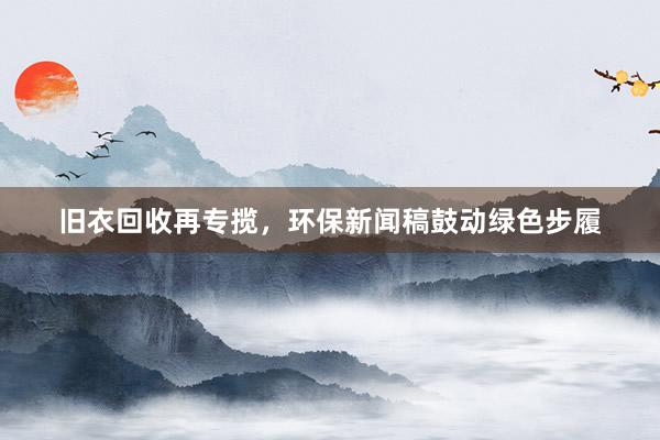 旧衣回收再专揽，环保新闻稿鼓动绿色步履