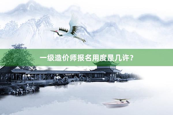 一级造价师报名用度是几许？