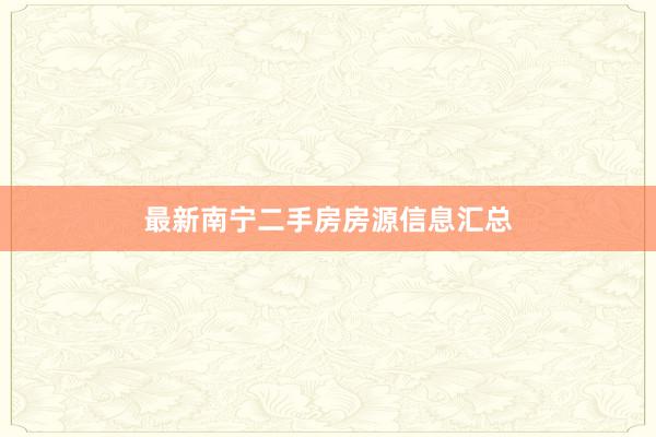 最新南宁二手房房源信息汇总