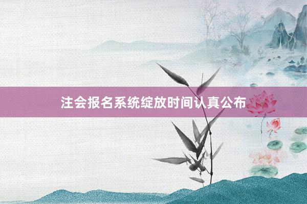 注会报名系统绽放时间认真公布