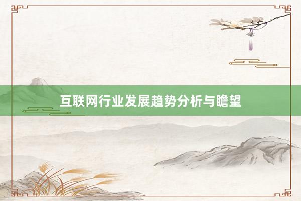 互联网行业发展趋势分析与瞻望