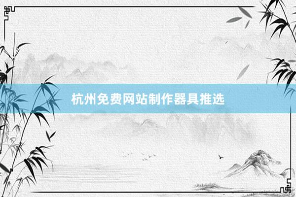 杭州免费网站制作器具推选