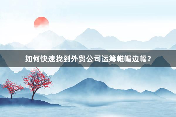 如何快速找到外贸公司运筹帷幄边幅？