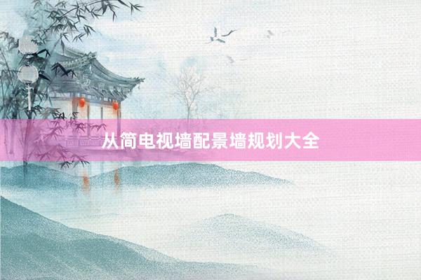 从简电视墙配景墙规划大全