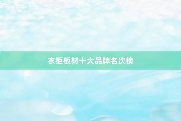 衣柜板材十大品牌名次榜