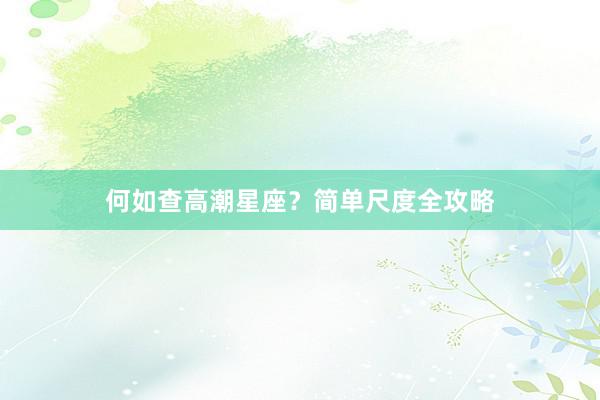 何如查高潮星座？简单尺度全攻略