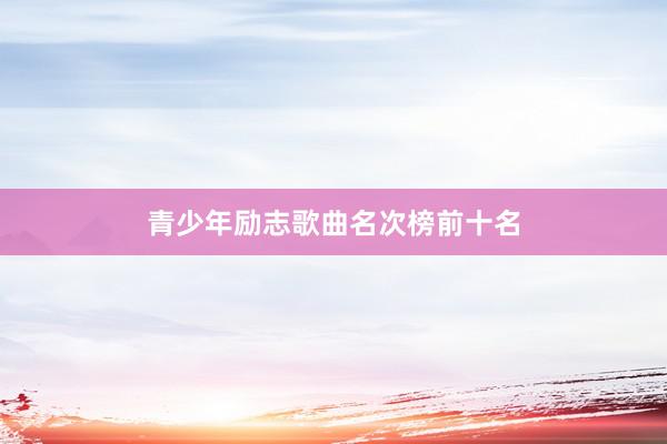 青少年励志歌曲名次榜前十名