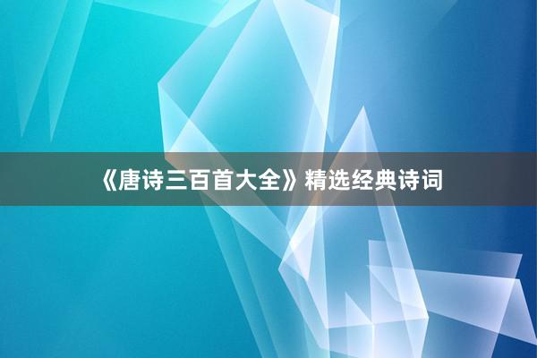 《唐诗三百首大全》精选经典诗词