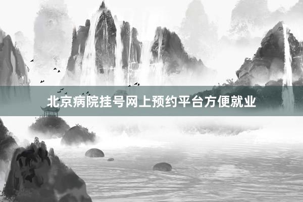 北京病院挂号网上预约平台方便就业