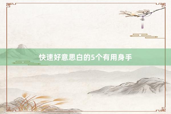 快速好意思白的5个有用身手