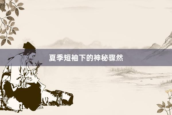 夏季短袖下的神秘骤然